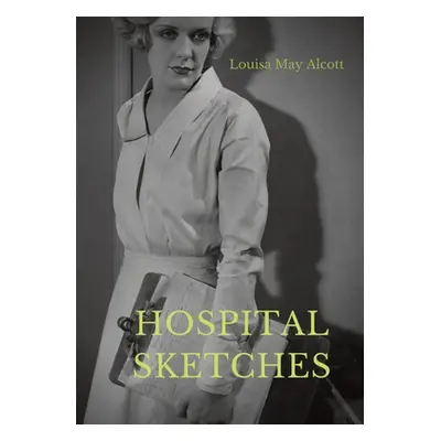 "Hospital Sketches: a compilation of four sketches based on letters Louisa May Alcott sent home 