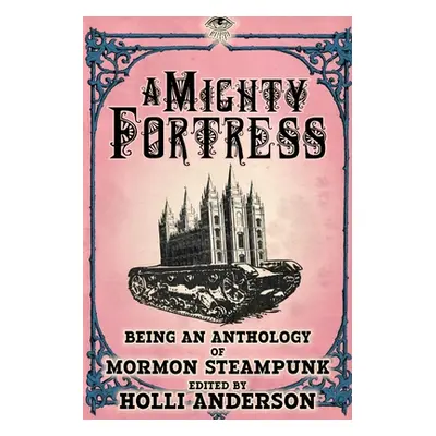 "A Mighty Fortress: Being an Anthology of Mormon Steampunk" - "" ("Anderson Holli")