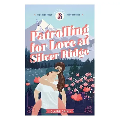 "Patrolling for Love at Silver Ridge: A Sweet Small Town Romance" - "" ("Cain Claire")