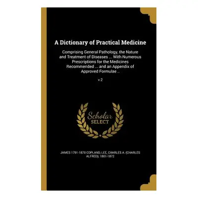 "A Dictionary of Practical Medicine: Comprising General Pathology, the Nature and Treatment of D