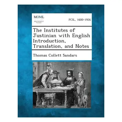 "The Institutes of Justinian with English Introduction, Translation, and Notes" - "" ("Sandars T