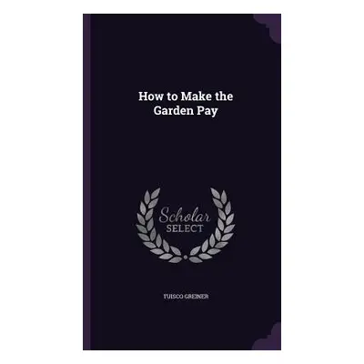 "How to Make the Garden Pay" - "" ("Greiner Tuisco")