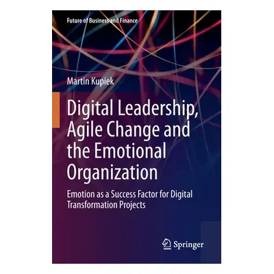 "Digital Leadership, Agile Change and the Emotional Organization: Emotion as a Success Factor fo