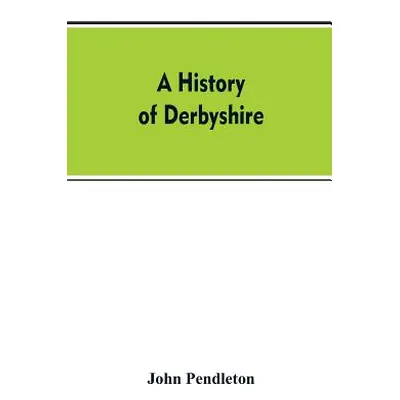 "A history of Derbyshire" - "" ("Pendleton John")