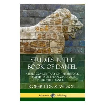 "Studies in the Book of Daniel: A Bible Commentary on the History, Captivity and Language of Pro