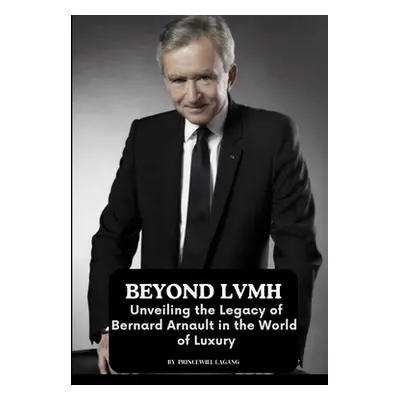 "Beyond LVMH: Unveiling the Legacy of Bernard Arnault in the World of Luxury" - "" ("Lagang Prin