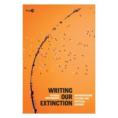 "Writing Our Extinction: Anthropocene Fiction and Vertical Science" - "" ("Whitmarsh Patrick")