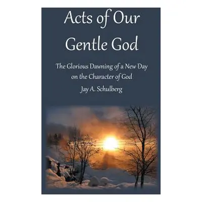 "Acts of Our Gentle God: The Glorious Dawning of a New Day on the Character of God" - "" ("Schul