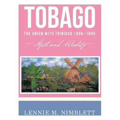 "Tobago: The Union with Trinidad 1889-1899: Myth and Reality" - "" ("Nimblett Lennie M.")