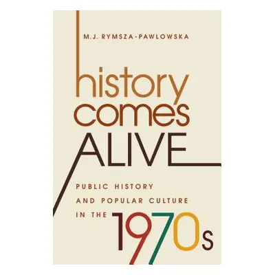 "History Comes Alive: Public History and Popular Culture in the 1970s" - "" ("Rymsza-Pawlowska M