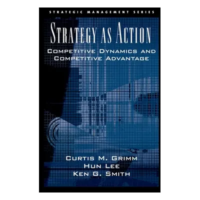 "Strategy as Action: Competitive Dynamics and Competitive Advantage" - "" ("Grimm Curtis M.")