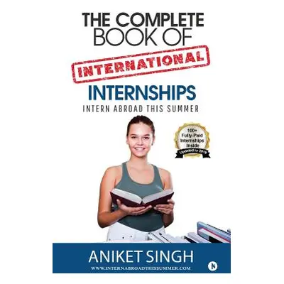 "The Complete Book Of International Internships: Intern Abroad This Summer" - "" ("Aniket Singh"