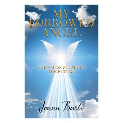 "My Borrowed Angel: God's Message About the Future" - "" ("Bush Joann")