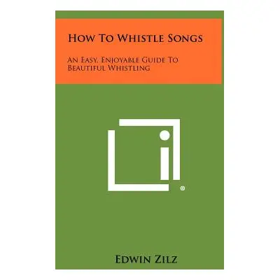 "How To Whistle Songs: An Easy, Enjoyable Guide To Beautiful Whistling" - "" ("Zilz Edwin")