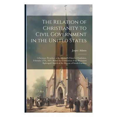 "The Relation of Christianity to Civil Government in the United States: A Sermon, Preached in St