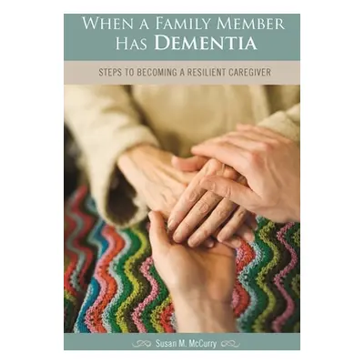 "When a Family Member Has Dementia: Steps to Becoming a Resilient Caregiver" - "" ("McCurry Susa