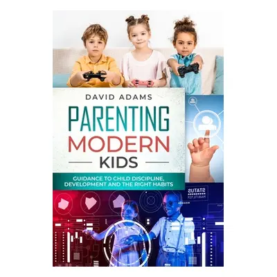 "Parenting Modern Kids: Guidance to Child Discipline, Development and The Right Habits" - "" ("A