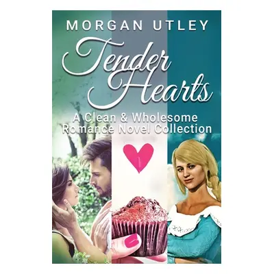 "Tender Hearts: A Clean & Wholesome Romance Novel Collection" - "" ("Utley Morgan")