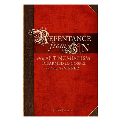 "Repentance From Sin: How Antinomianism Disarmed the Gospel and Not the Sinner" - "" ("Joscelyn 