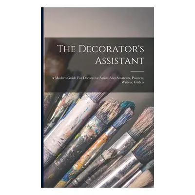 "The Decorator's Assistant: A Modern Guide For Decorative Artists And Amateurs, Painters, Writer