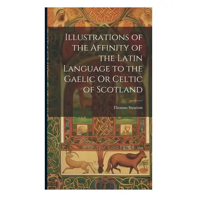 "Illustrations of the Affinity of the Latin Language to the Gaelic Or Celtic of Scotland" - "" (