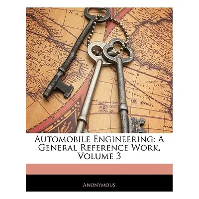 "Automobile Engineering: A General Reference Work, Volume 3" - "" ("Anonymous")