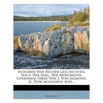 "Nithards Vier Bcher Geschichten, Nach Der Ausg. Der Monumenta Germaniae bers Von J. Von Jasmund