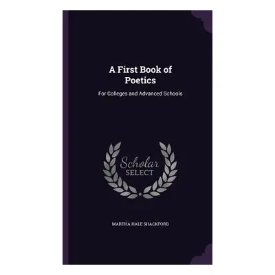 "A First Book of Poetics: For Colleges and Advanced Schools" - "" ("Shackford Martha Hale")