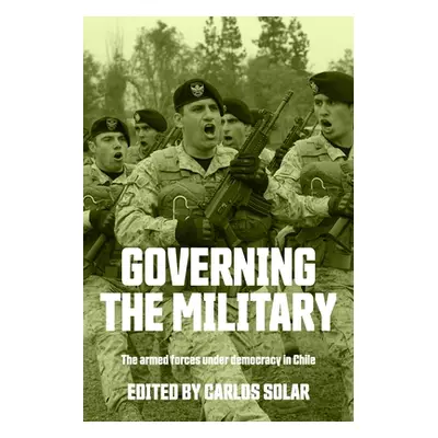 "Governing the Military: The Armed Forces Under Democracy in Chile" - "" ("Solar Carlos")