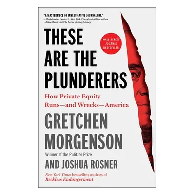 "These Are the Plunderers: How Private Equity Runs--And Wrecks--America" - "" ("Morgenson Gretch