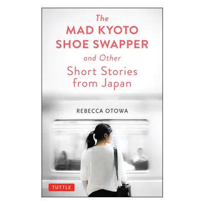 "The Mad Kyoto Shoe Swapper and Other Short Stories" - "" ("Otowa Rebecca")