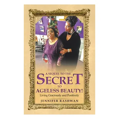 "A Sequel to the Secret to Ageless Beauty!: Living Graciously and Positively" - "" ("Rashwan Jen