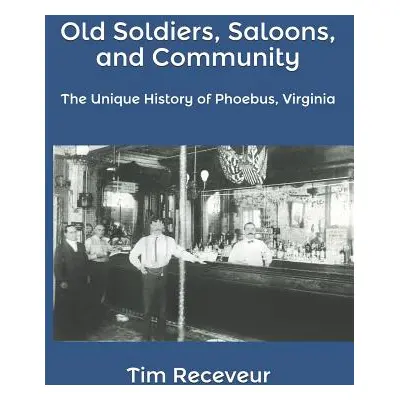 "Old Soldiers, Saloons, and Community: The Unique History of Phoebus, Virginia" - "" ("Receveur 