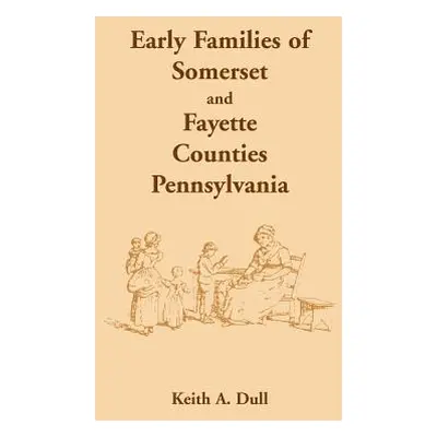 "Early Families of Somerset and Fayette Counties, Pennsylvania" - "" ("Dull Keith A.")