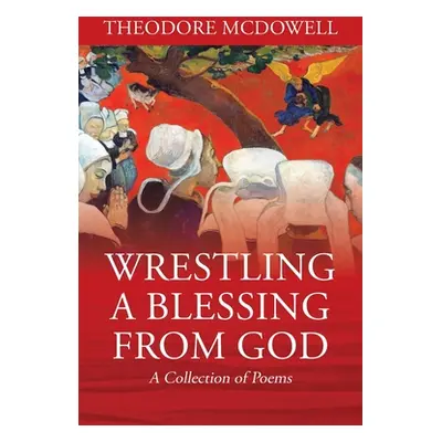 "Wrestling a Blessing from God: A Collection of Poems" - "" ("McDowell Theodore")