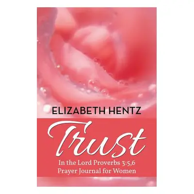 "Trust: In the Lord Proverb 3:5,6 Prayer Journal for Women" - "" ("Hentz Elizabeth")