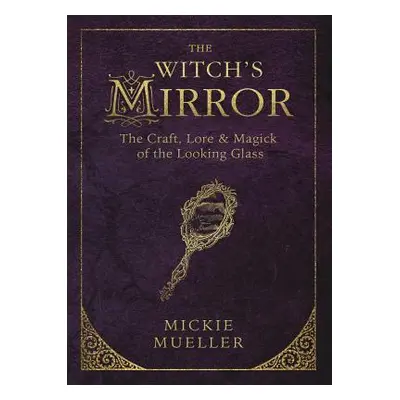 "The Witch's Mirror: The Craft, Lore & Magick of the Looking Glass" - "" ("Mueller Mickie")