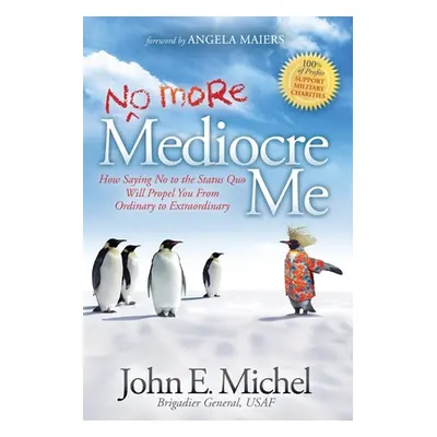 "(No More) Mediocre Me: How Saying No to the Status Quo Will Propel You from Ordinary to Extraor