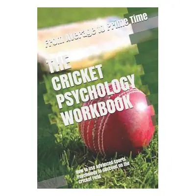 The Cricket Psychology Workbook: How to Use Advanced Sports Psychology to Succeed on the Cricket