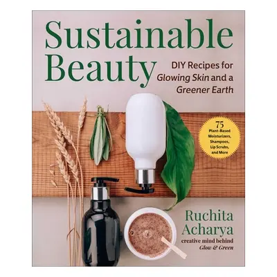 "Sustainable Beauty: DIY Bath & Body Products for Glowing Skin & a Greener Earth" - "" ("Acharya