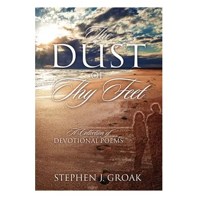 "The Dust of Thy Feet: A Collection of Devotional Poems" - "" ("Groak Stephen J.")