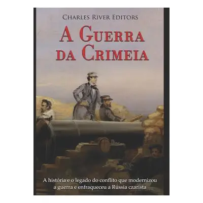 "A Guerra da Crimeia: A histria e o legado do conflito que modernizou a guerra e enfraqueceu a R