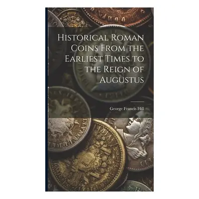 "Historical Roman Coins From the Earliest Times to the Reign of Augustus" - "" ("Hill George Fra