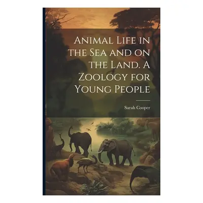 "Animal Life in the sea and on the Land. A Zoology for Young People" - "" ("Cooper Sarah")