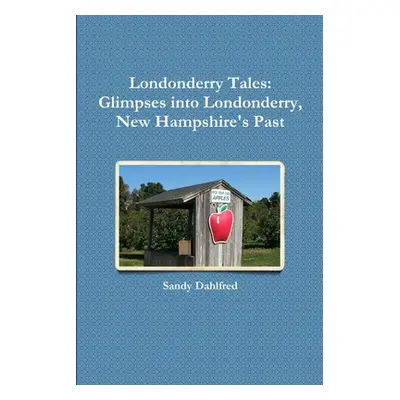 "Londonderry Tales: Glimpses into Londonderry, New Hampshire's Past" - "" ("Dahlfred Sandy")