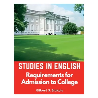 "Studies in English: Requirements for Admission to College" - "" ("Gilbert S Blakely")