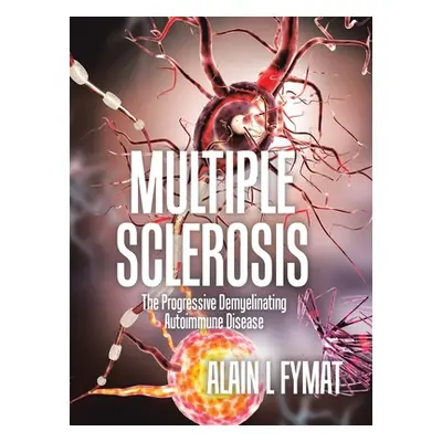 "Multiple Sclerosis: The Progressive Demyelinating Autoimmune Disease" - "" ("Fymat Alain L.")