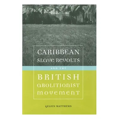 "Caribbean Slave Revolts and the British Abolitionist Movement" - "" ("Matthews Gelien")