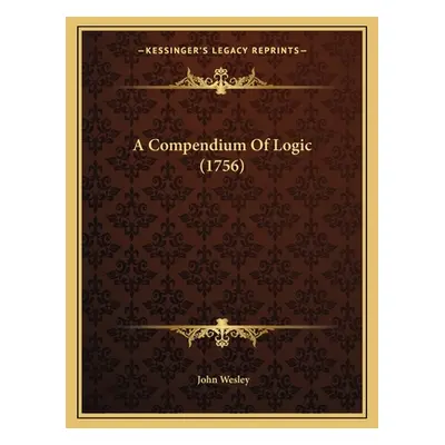 "A Compendium Of Logic (1756)" - "" ("Wesley John")