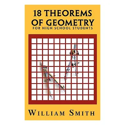 "18 Theorems of Geometry: For High School Students" - "" ("Smith William Jr.")